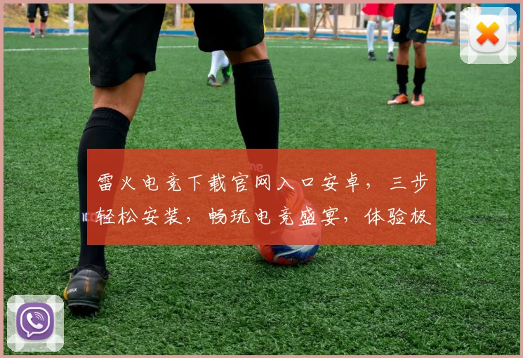雷火电竞下载官网入口安卓，三步轻松安装，畅玩电竞盛宴，体验极致竞技
