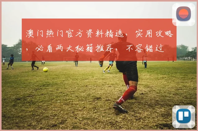 澳门热门官方资料精选，实用攻略，必看两大秘籍推荐，不容错过