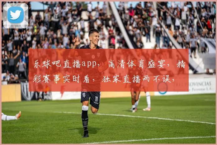 乐球吧直播app，高清体育盛宴，精彩赛事实时看，独家直播两不误，快来体验