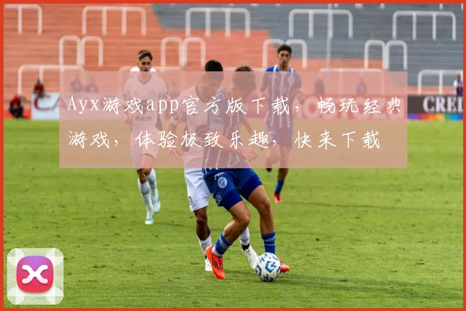 Ayx游戏app官方版下载，畅玩经典游戏，体验极致乐趣，快来下载