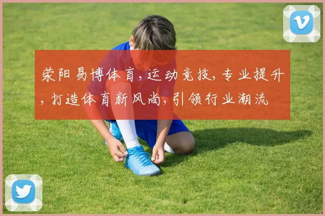 荥阳易博体育,运动竞技,专业提升,打造体育新风尚,引领行业潮流