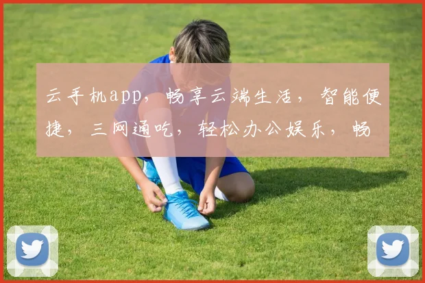 云手机app，畅享云端生活，智能便捷，三网通吃，轻松办公娱乐，畅游云端世界，一触即达。