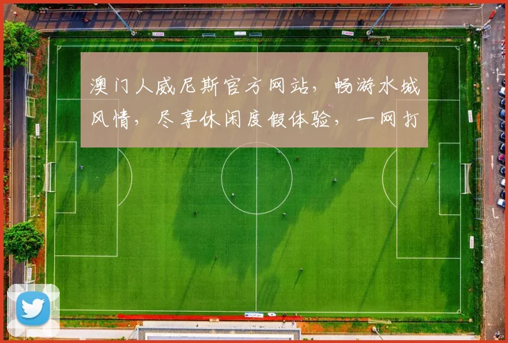 澳门人威尼斯官方网站，畅游水城风情，尽享休闲度假体验，一网打尽