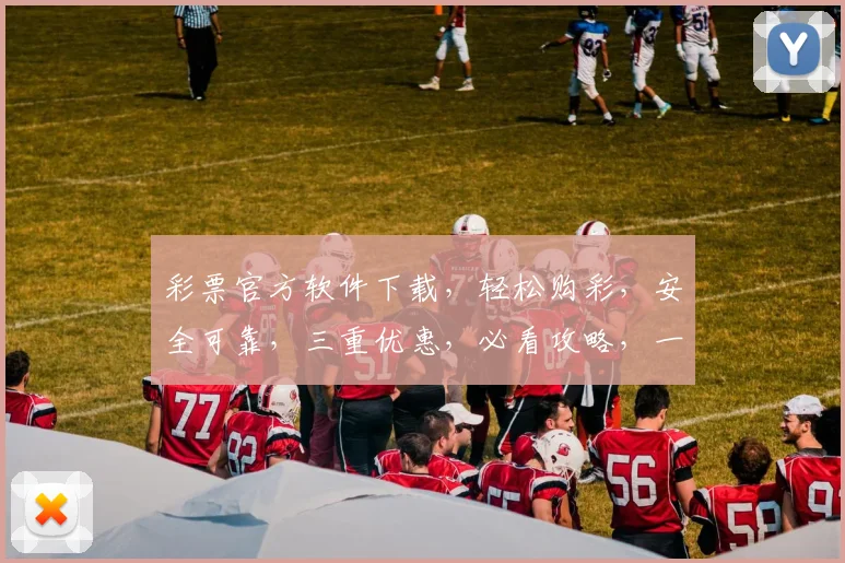 彩票官方软件下载，轻松购彩，安全可靠，三重优惠，必看攻略，一网打尽